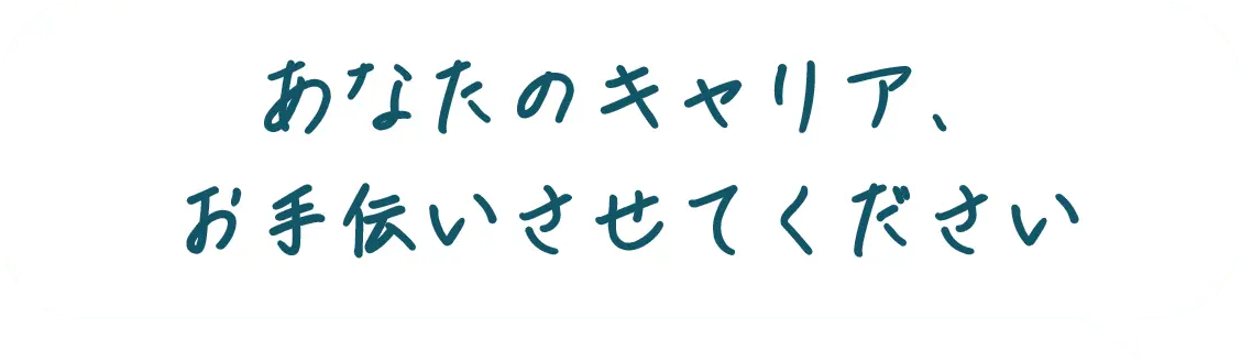 あなたのキャリア、お手伝いさせてください